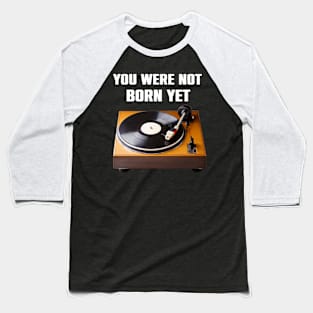 You Were NoT Born Yet Retro Turntable Old School Funny Gift Baseball T-Shirt